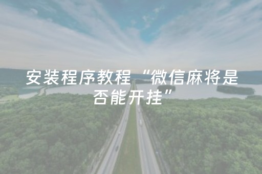 安装程序教程“微信麻将是否能开挂”（装挂怎么安装)