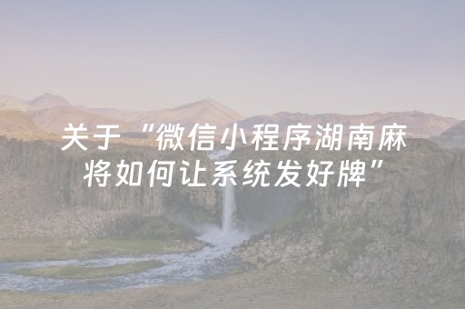 关于“微信小程序湖南麻将如何让系统发好牌”（骗局大揭秘)