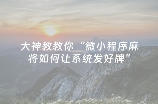 大神教教你“微小程序麻将如何让系统发好牌”（开挂辅助脚本)