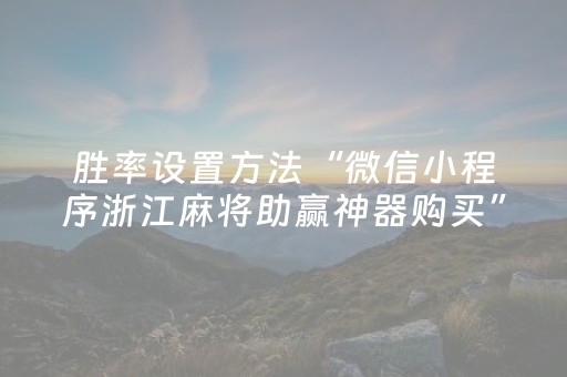 胜率设置方法“微信小程序浙江麻将助赢神器购买”（通用挂软件多少钱)