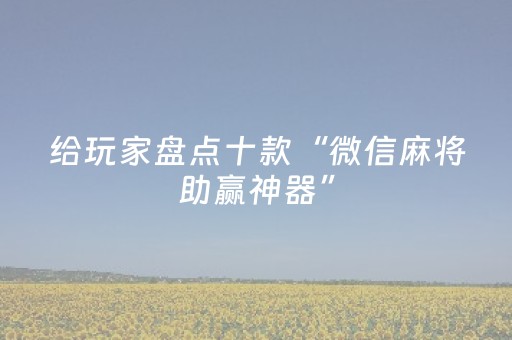 给玩家盘点十款“微信麻将助赢神器”（怎么能让牌好一点)