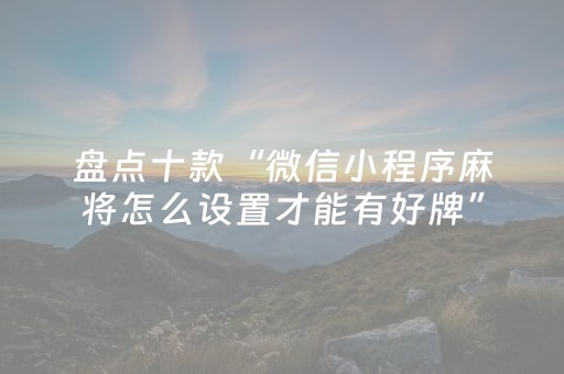 盘点十款“微信小程序麻将怎么设置才能有好牌”（为什么有人一直赢)