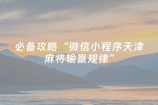必备攻略“微信小程序天津麻将输赢规律”（万能开挂器)