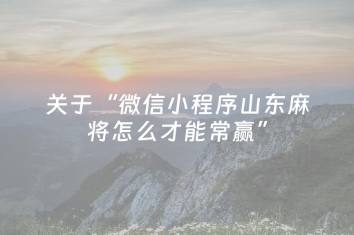 关于“微信小程序山东麻将怎么才能常赢”（装挂怎么安装)