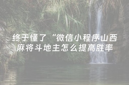 终于懂了“微信小程序山西麻将斗地主怎么提高胜率”（赢的技巧规律)
