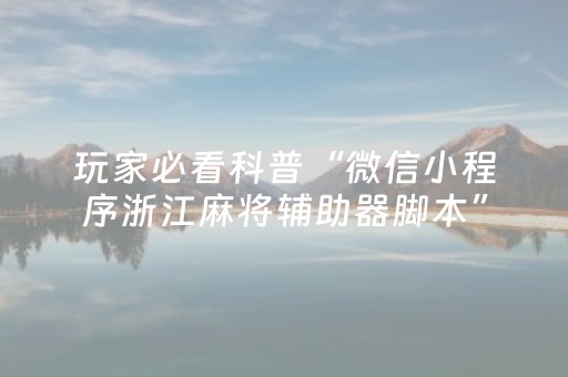 玩家必看科普“微信小程序浙江麻将辅助器脚本”（开挂辅助器插件)
