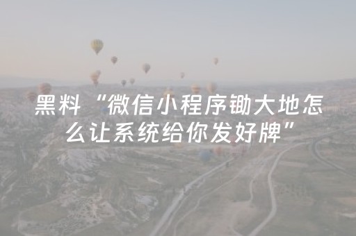黑料“微信小程序锄大地怎么让系统给你发好牌”（辅助软件)