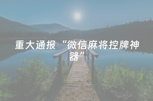重大通报“微信麻将控牌神器”（怎么调胜率)