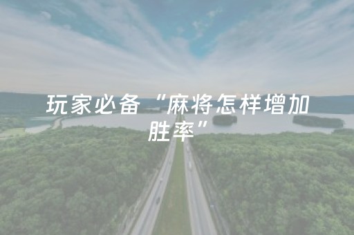 玩家必备“麻将怎样增加胜率”（怎么让系统给你发好牌)