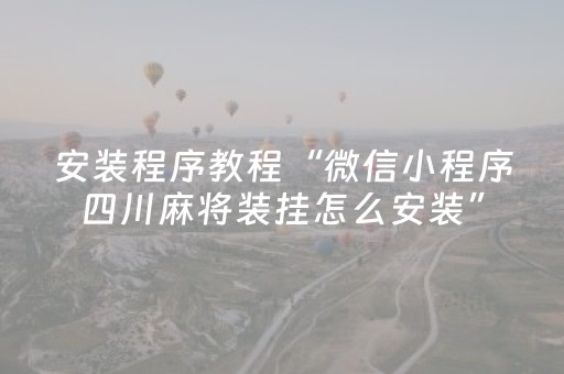 安装程序教程“微信小程序四川麻将装挂怎么安装”（充会员胜率高)