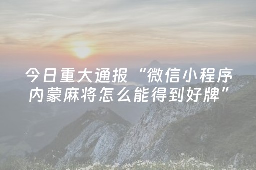 今日重大通报“微信小程序内蒙麻将怎么能得到好牌”（万能开挂器)