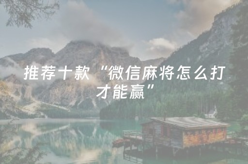 推荐十款“微信麻将怎么打才能赢”（提高胜率软件)
