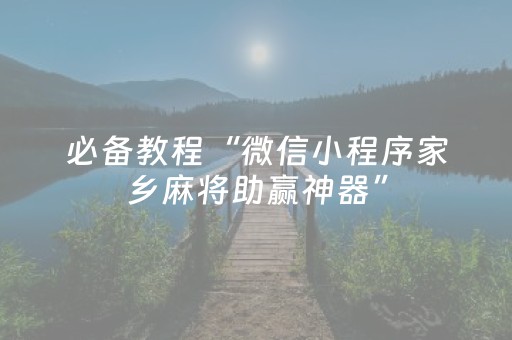 必备教程“微信小程序家乡麻将助赢神器”（怎么设置能有好牌)
