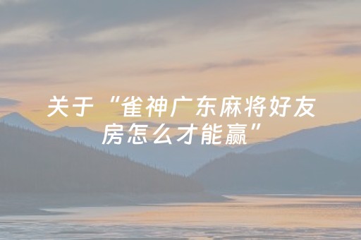 关于“雀神广东麻将好友房怎么才能赢”（软挂神器)