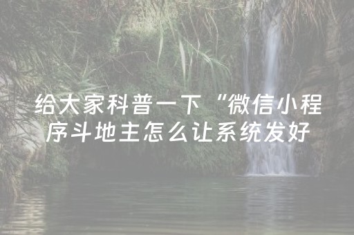 给大家科普一下“微信小程序斗地主怎么让系统发好牌”（怎么调胜率)
