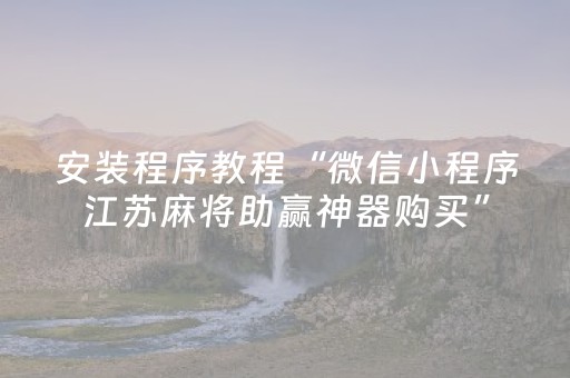 安装程序教程“微信小程序江苏麻将助赢神器购买”（怎么增加胜率)