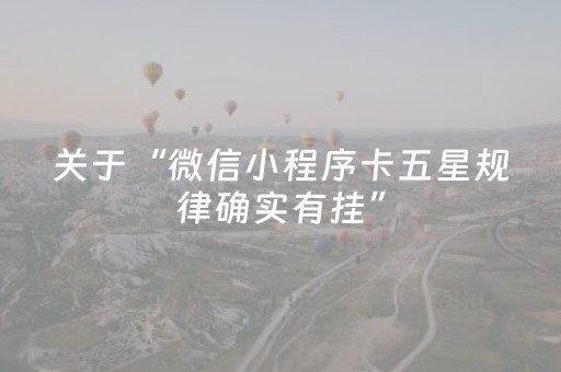 关于“微信小程序卡五星规律确实有挂”（有什么规律)