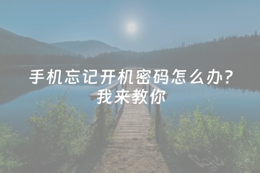 手机忘记开机密码怎么办?我来教你（手机忘记开机密码怎么办?我来教你解开）