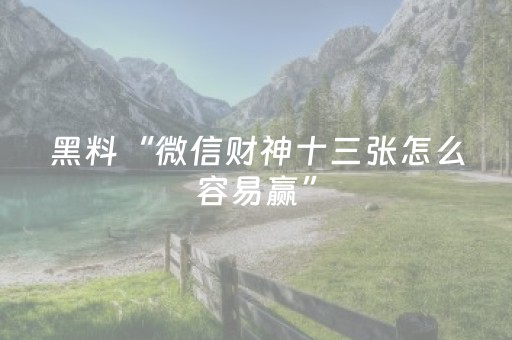 黑料“微信财神十三张怎么容易赢”（究竟是不是有挂)