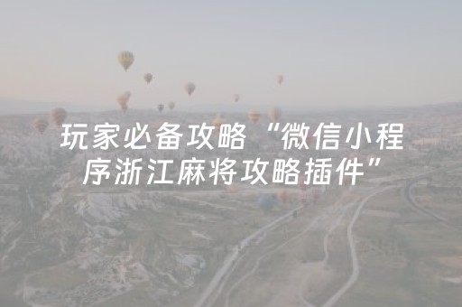 玩家必备攻略“微信小程序浙江麻将攻略插件”（自建房怎么赢)