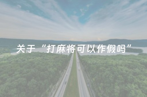 关于“打麻将可以作假吗”（怎么让系统给你发好牌)