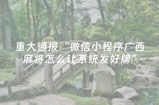重大通报“微信小程序广西麻将怎么让系统发好牌”（攻略插件)