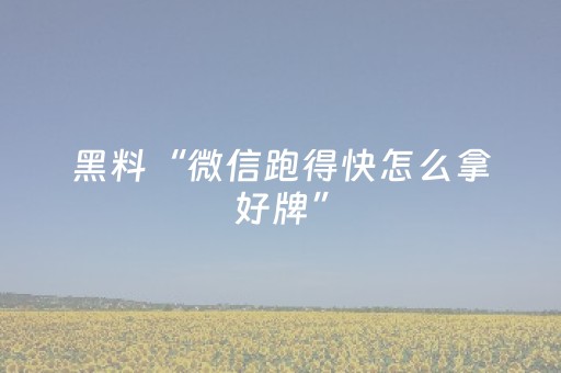 黑料“微信跑得快怎么拿好牌”（怎么让系统给你发好牌)