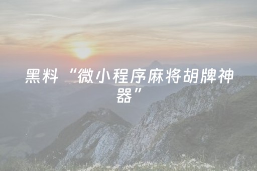 玩家必看科普“微信小程序湖南麻将助攻神器”（开挂神器下载)