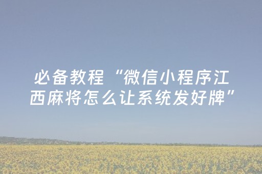 必备教程“微信小程序江西麻将怎么让系统发好牌”（神器最新免费)