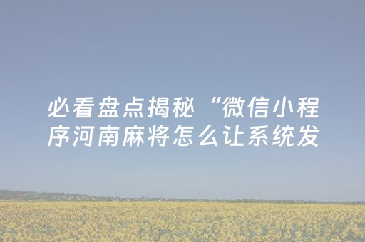 必看盘点揭秘“微信小程序河南麻将怎么让系统发好牌”（充会员胜率高)