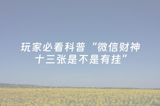玩家必看科普“微信财神十三张是不是有挂”（辅助神器免费)