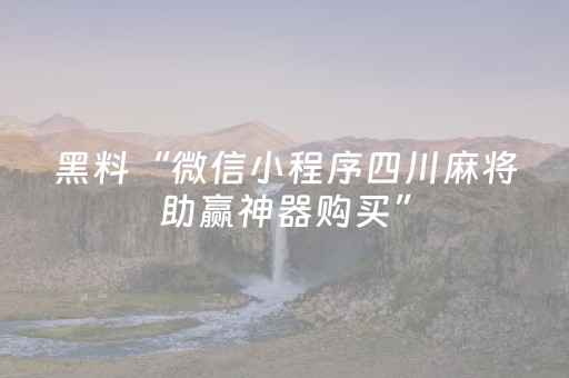 黑料“微信小程序四川麻将助赢神器购买”（软挂神器)