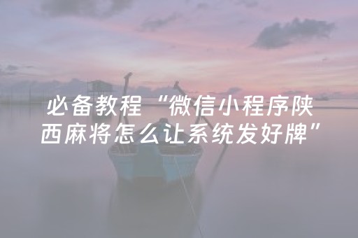 必备教程“微信小程序陕西麻将怎么让系统发好牌”（规律确实有挂)