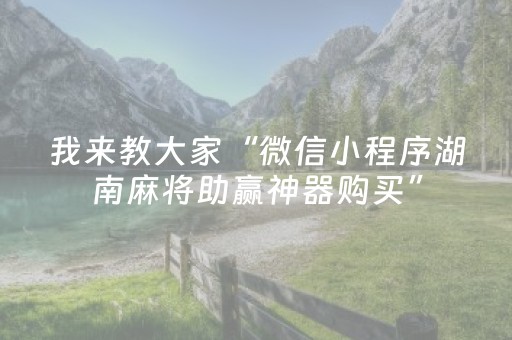 我来教大家“微信小程序湖南麻将助赢神器购买”（规律确实有挂)