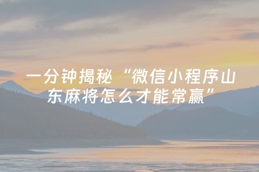 一分钟揭秘“微信小程序山东麻将怎么才能常赢”（怎么增加胜率)