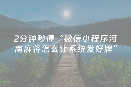 2分钟秒懂“微信小程序河南麻将怎么让系统发好牌”（神器最新免费)