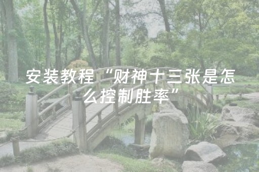 安装教程“财神十三张是怎么控制胜率”（通用挂软件多少钱)