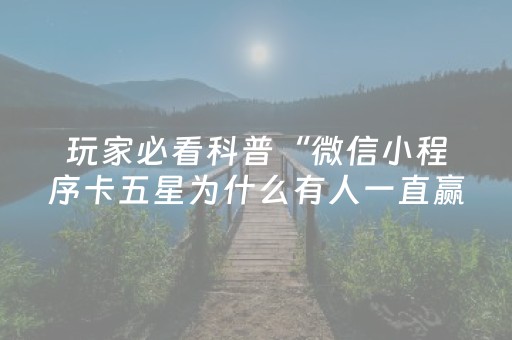 玩家必看科普“微信小程序卡五星为什么有人一直赢”（胜负规律拿好牌)
