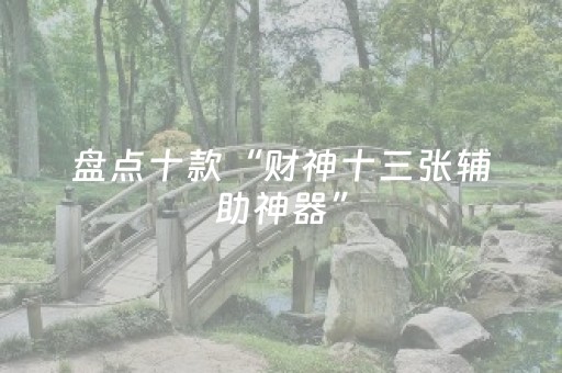 盘点十款“财神十三张辅助神器”（开挂辅助器脚本)