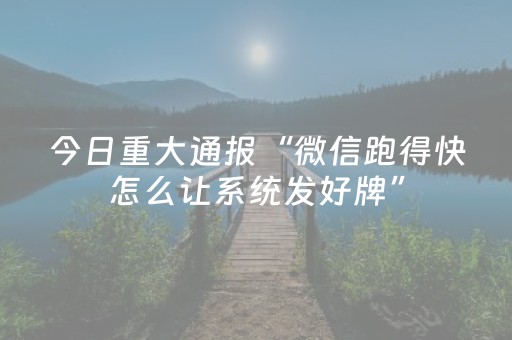 今日重大通报“微信跑得快怎么让系统发好牌”（做弊器软件下载)