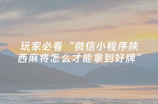 玩家必看“微信小程序陕西麻将怎么才能拿到好牌”（必赢神器辅助器)