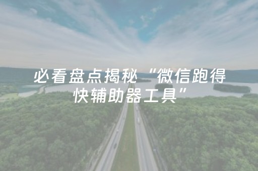 必看盘点揭秘“微信跑得快辅助器工具”（免费辅助)