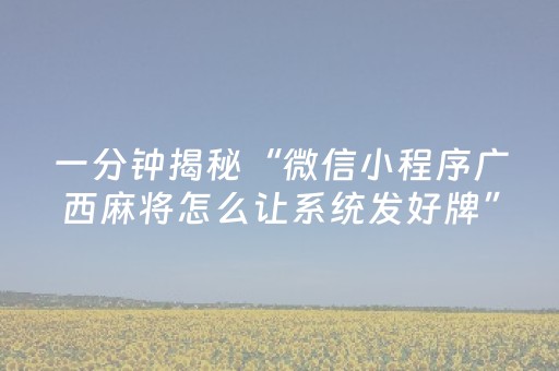 一分钟揭秘“微信小程序广西麻将怎么让系统发好牌”（怎么控制输赢)