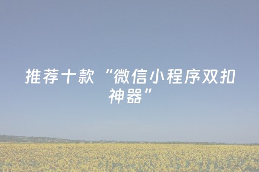 推荐十款“微信小程序双扣神器”（自建房怎么赢)
