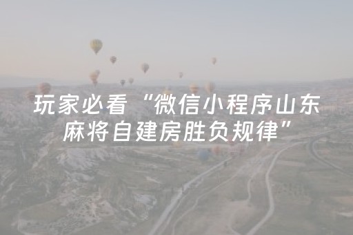 玩家必看“微信小程序山东麻将自建房胜负规律”（免费专用神器)