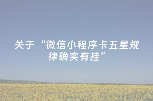 关于“微信小程序卡五星规律确实有挂”（辅助器下载)
