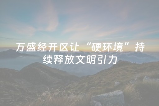 万盛经开区让“硬环境”持续释放文明引力