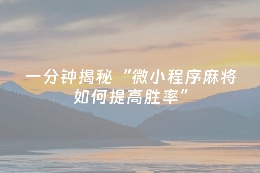 一分钟揭秘“微小程序麻将如何提高胜率”（怎么控制输赢)