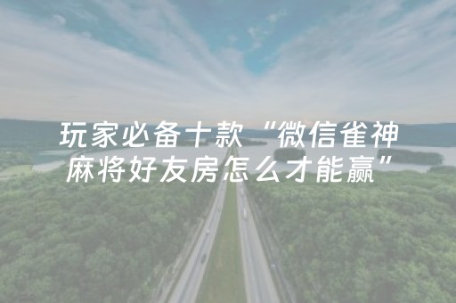 玩家必备十款“微信雀神麻将好友房怎么才能赢”（专用神器)