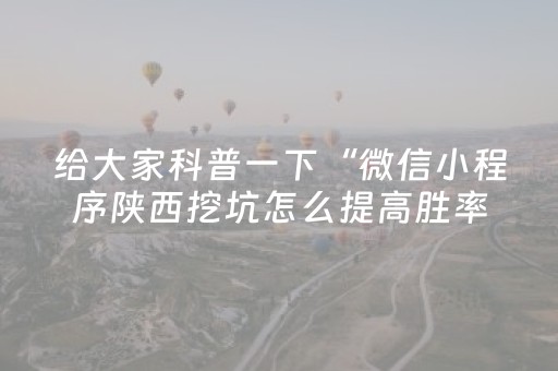 给大家科普一下“微信小程序陕西挖坑怎么提高胜率”（充会员胜率高)